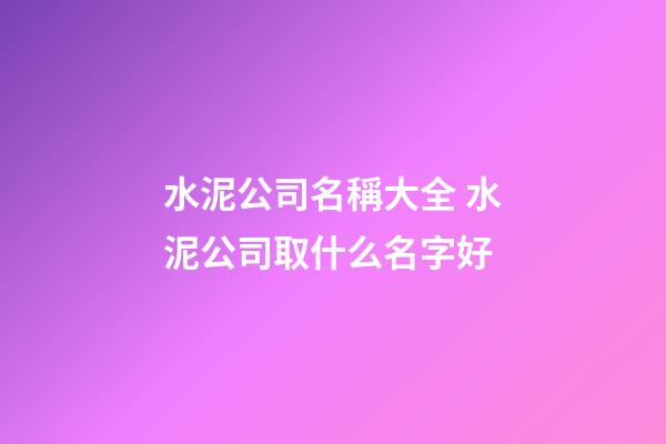 水泥公司名稱大全 水泥公司取什么名字好-第1張-公司起名-玄機派
